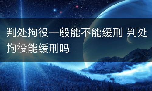 判处拘役一般能不能缓刑 判处拘役能缓刑吗