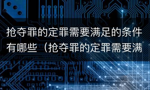 抢夺罪的定罪需要满足的条件有哪些（抢夺罪的定罪需要满足的条件有哪些要求）