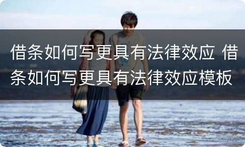 借条如何写更具有法律效应 借条如何写更具有法律效应模板