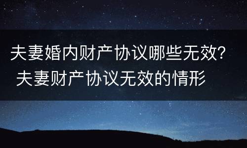 夫妻婚内财产协议哪些无效？ 夫妻财产协议无效的情形