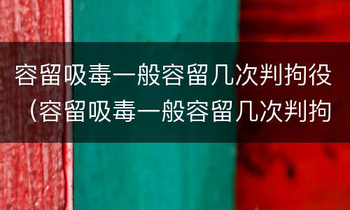 容留吸毒一般容留几次判拘役（容留吸毒一般容留几次判拘役吗）