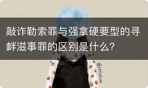敲诈勒索罪与强拿硬要型的寻衅滋事罪的区别是什么？