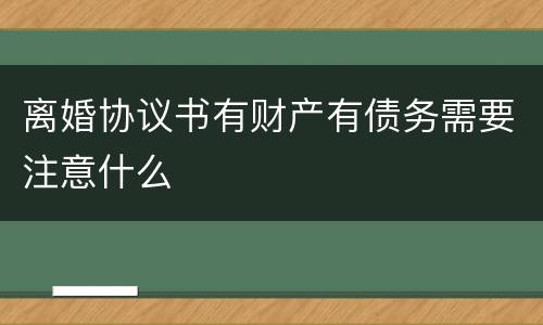 离婚协议书有财产有债务需要注意什么