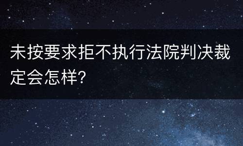 未按要求拒不执行法院判决裁定会怎样？