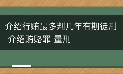 介绍行贿最多判几年有期徒刑 介绍贿赂罪 量刑