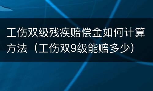 工伤双级残疾赔偿金如何计算方法（工伤双9级能赔多少）