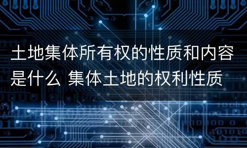 土地集体所有权的性质和内容是什么 集体土地的权利性质