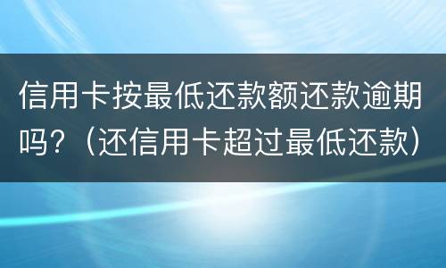 信用卡按最低还款额还款逾期吗?（还信用卡超过最低还款）