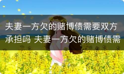 夫妻一方欠的赌博债需要双方承担吗 夫妻一方欠的赌博债需要双方承担吗