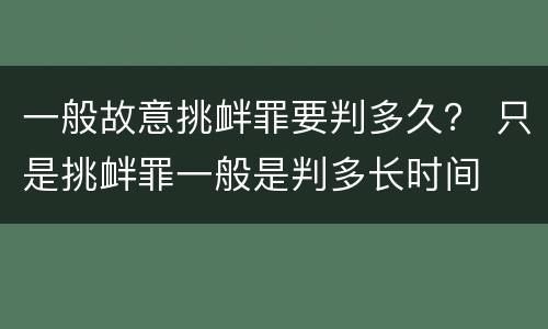 一般故意挑衅罪要判多久？ 只是挑衅罪一般是判多长时间