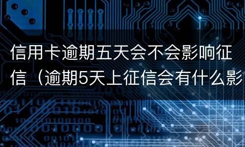 信用卡逾期五天会不会影响征信（逾期5天上征信会有什么影响）