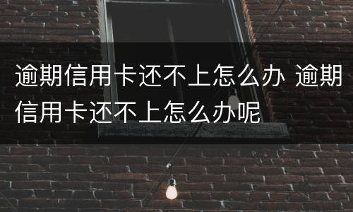 逾期信用卡还不上怎么办 逾期信用卡还不上怎么办呢