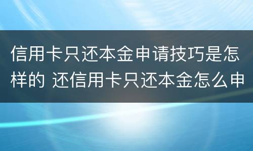 信用卡只还本金申请技巧是怎样的 还信用卡只还本金怎么申请