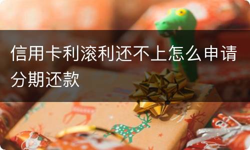 信用卡利滚利还不上怎么申请分期还款