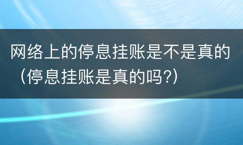 网络上的停息挂账是不是真的（停息挂账是真的吗?）