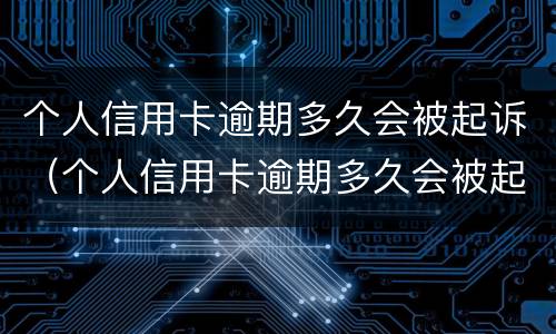 个人信用卡逾期多久会被起诉（个人信用卡逾期多久会被起诉呢）