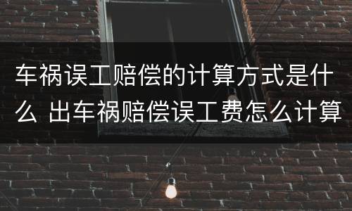 车祸误工赔偿的计算方式是什么 出车祸赔偿误工费怎么计算
