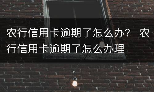 农行信用卡逾期了怎么办？ 农行信用卡逾期了怎么办理