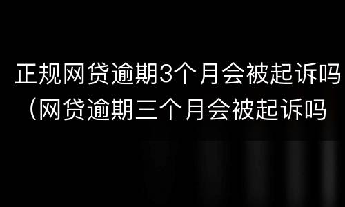 正规网贷逾期3个月会被起诉吗（网贷逾期三个月会被起诉吗）