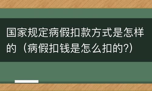国家规定病假扣款方式是怎样的（病假扣钱是怎么扣的?）