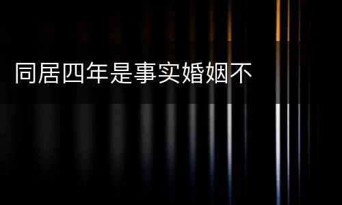 同居四年是事实婚姻不