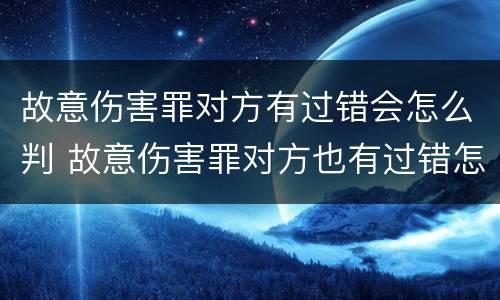 故意伤害罪对方有过错会怎么判 故意伤害罪对方也有过错怎么办