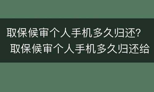 取保候审个人手机多久归还？ 取保候审个人手机多久归还给对方