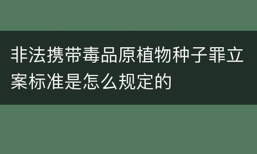 非法携带毒品原植物种子罪立案标准是怎么规定的