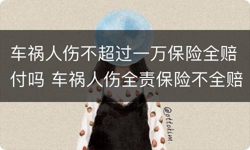 车祸人伤不超过一万保险全赔付吗 车祸人伤全责保险不全赔