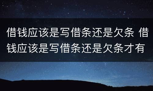 借钱应该是写借条还是欠条 借钱应该是写借条还是欠条才有法律效力