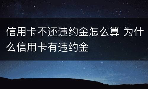 信用卡不还违约金怎么算 为什么信用卡有违约金