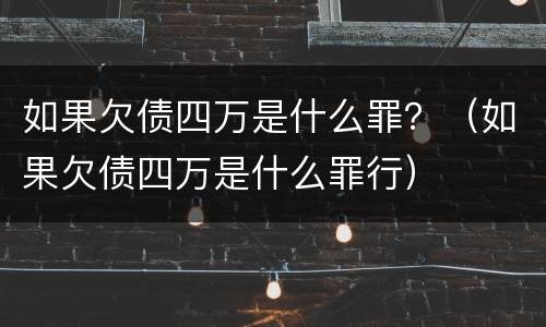 如果欠债四万是什么罪？（如果欠债四万是什么罪行）