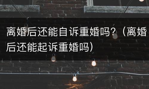 离婚后还能自诉重婚吗?（离婚后还能起诉重婚吗）