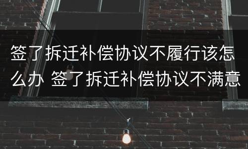 签了拆迁补偿协议不履行该怎么办 签了拆迁补偿协议不满意能反悔吗