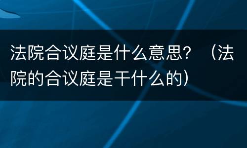 法院合议庭是什么意思？（法院的合议庭是干什么的）