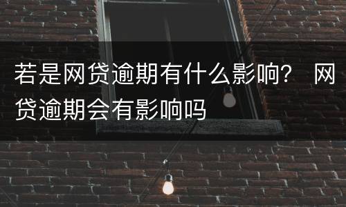 若是网贷逾期有什么影响？ 网贷逾期会有影响吗