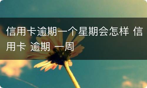 信用卡逾期一个星期会怎样 信用卡 逾期 一周