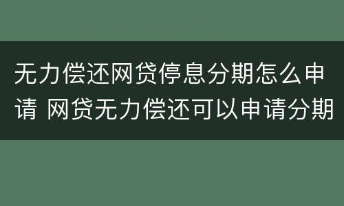 无力偿还网贷停息分期怎么申请 网贷无力偿还可以申请分期吗