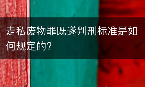 走私废物罪既遂判刑标准是如何规定的?