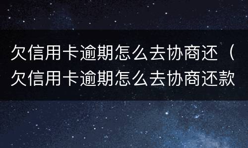 欠信用卡逾期怎么去协商还（欠信用卡逾期怎么去协商还款）