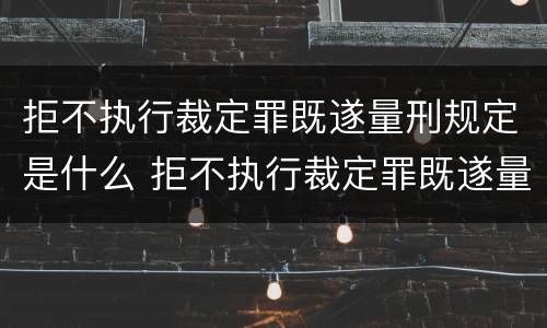 拒不执行裁定罪既遂量刑规定是什么 拒不执行裁定罪既遂量刑规定是什么意思