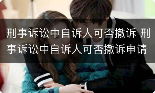 刑事诉讼中自诉人可否撤诉 刑事诉讼中自诉人可否撤诉申请