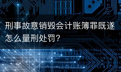 刑事故意销毁会计账簿罪既遂怎么量刑处罚?