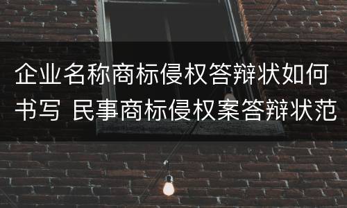 企业名称商标侵权答辩状如何书写 民事商标侵权案答辩状范本