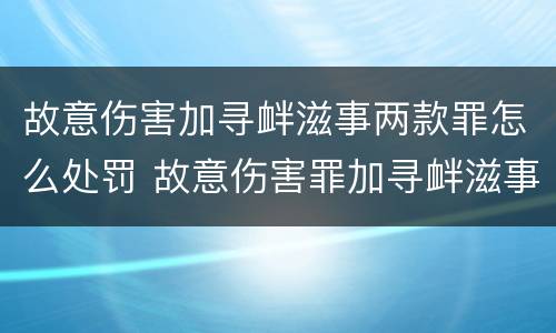 故意伤害加寻衅滋事两款罪怎么处罚 故意伤害罪加寻衅滋事罪会判多少