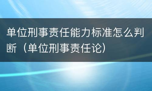 单位刑事责任能力标准怎么判断（单位刑事责任论）