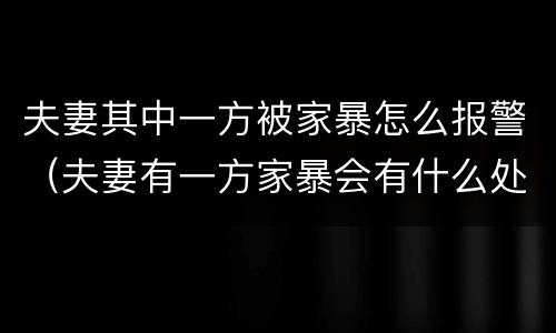 夫妻其中一方被家暴怎么报警（夫妻有一方家暴会有什么处置）