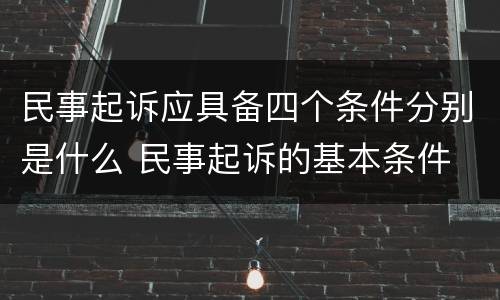 民事起诉应具备四个条件分别是什么 民事起诉的基本条件
