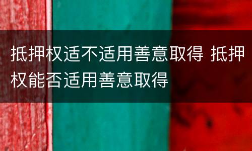 抵押权适不适用善意取得 抵押权能否适用善意取得