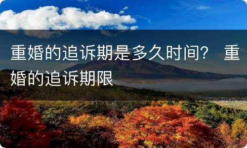 重婚的追诉期是多久时间？ 重婚的追诉期限
